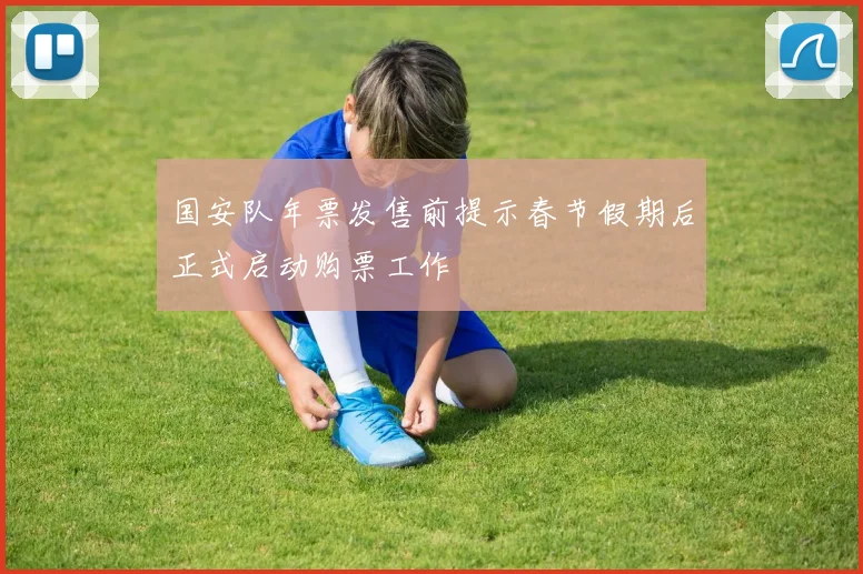 国安队年票发售前提示春节假期后正式启动购票工作