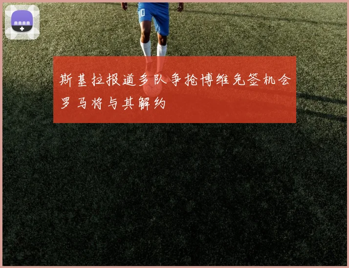 斯基拉报道多队争抢博维免签机会罗马将与其解约
