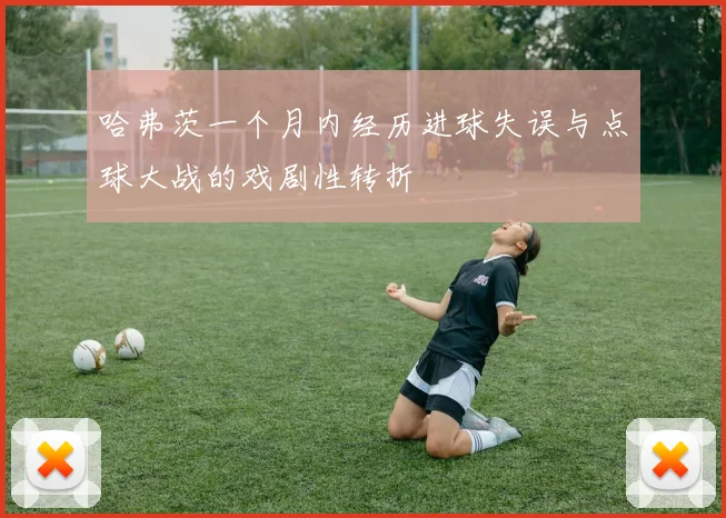 哈弗茨一个月内经历进球失误与点球大战的戏剧性转折