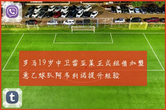 罗马19岁中卫雷亚莱正式租借加盟意乙球队阿韦利诺提升经验