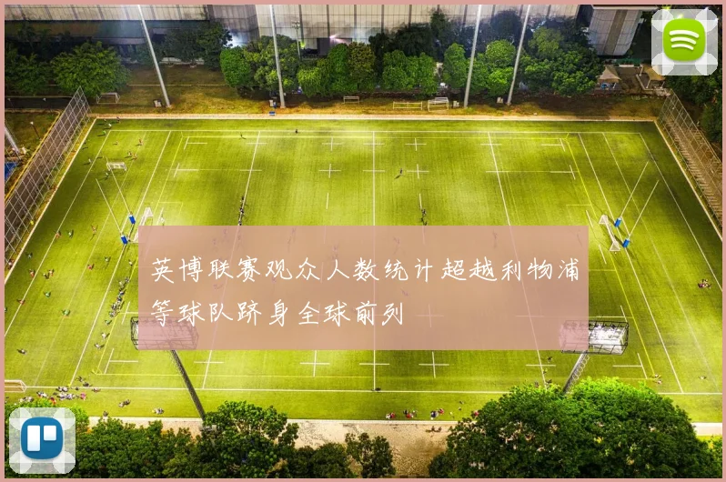 英博联赛观众人数统计超越利物浦等球队跻身全球前列