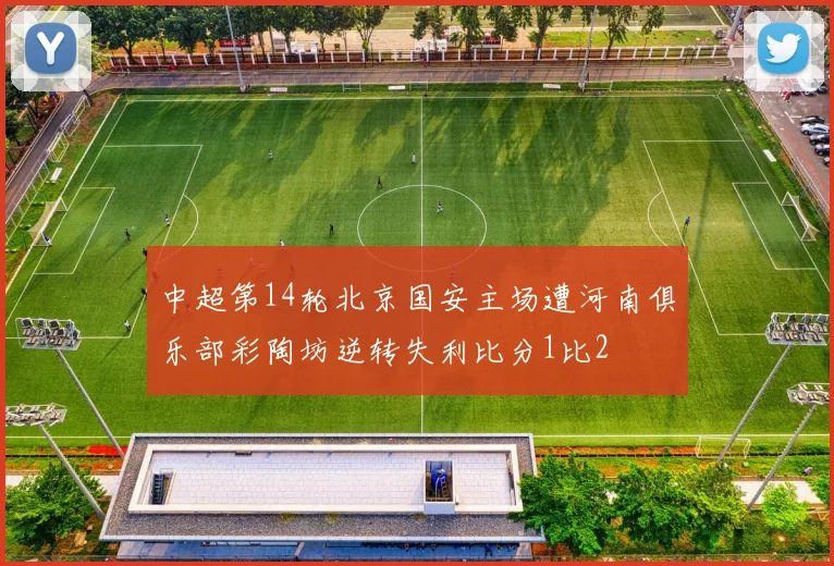中超第14轮北京国安主场遭河南俱乐部彩陶坊逆转失利比分1比2