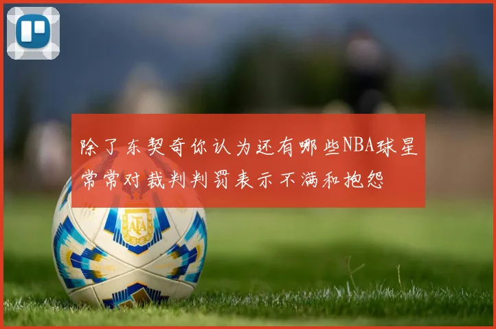 除了东契奇你认为还有哪些NBA球星常常对裁判判罚表示不满和抱怨