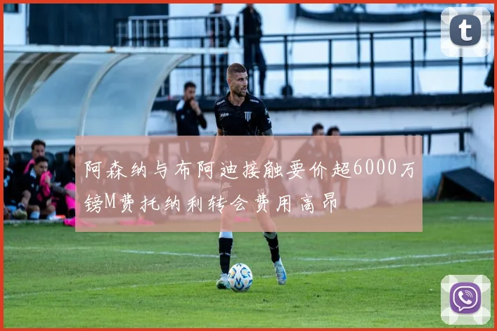 阿森纳与布阿迪接触要价超6000万镑M费托纳利转会费用高昂