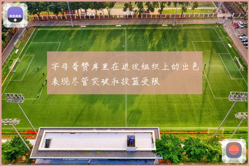 字母哥赞库里在进攻组织上的出色表现尽管突破和投篮受限
