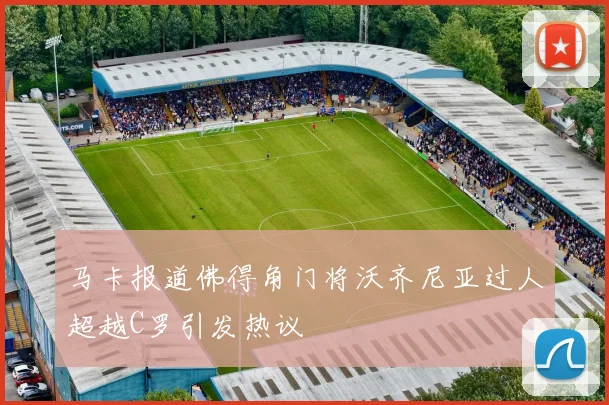 马卡报道佛得角门将沃齐尼亚过人超越C罗引发热议